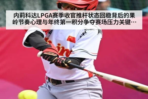 内莉科达LPGA赛季收官推杆状态回稳背后的果岭节奏心理与年终第一积分争夺赛场压力关键变量全景走势观察